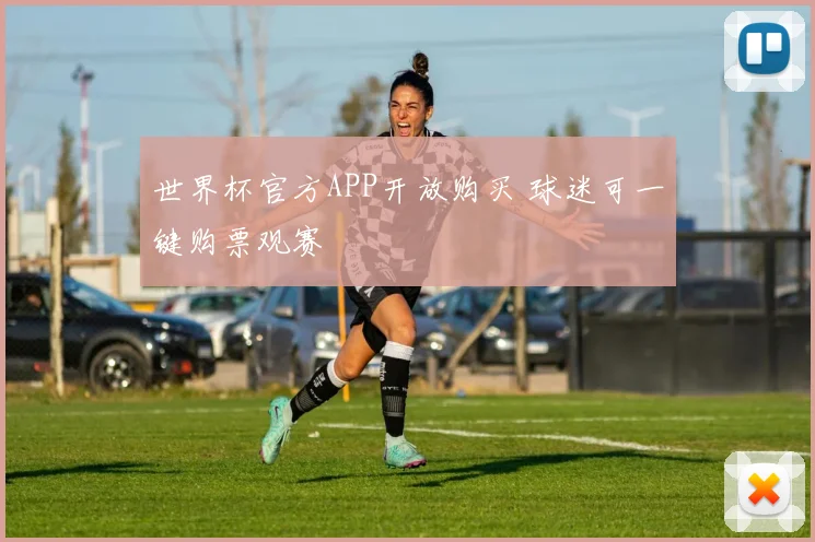 世界杯官方APP开放购买 球迷可一键购票观赛