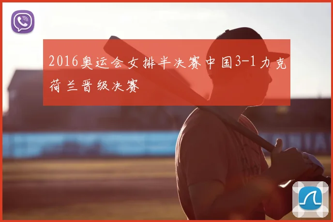2016奥运会女排半决赛中国3-1力克荷兰晋级决赛