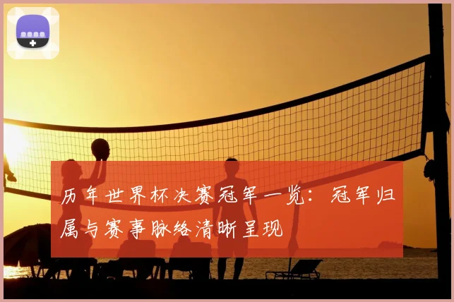 历年世界杯决赛冠军一览:冠军归属与赛事脉络清晰呈现