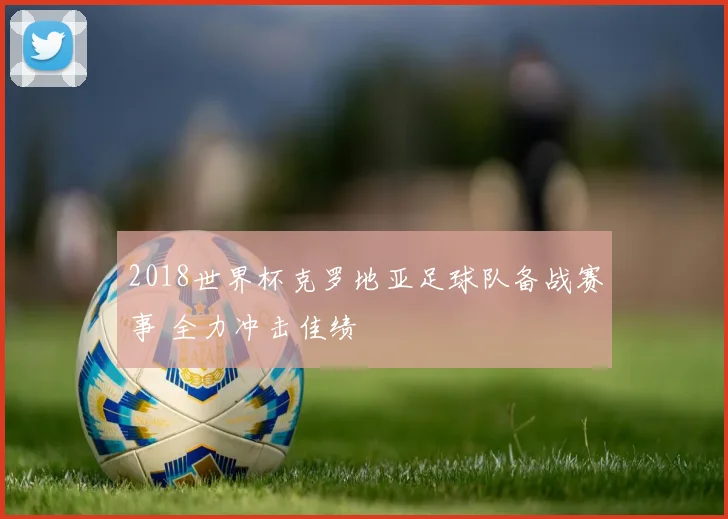 2018世界杯克罗地亚足球队备战赛事 全力冲击佳绩