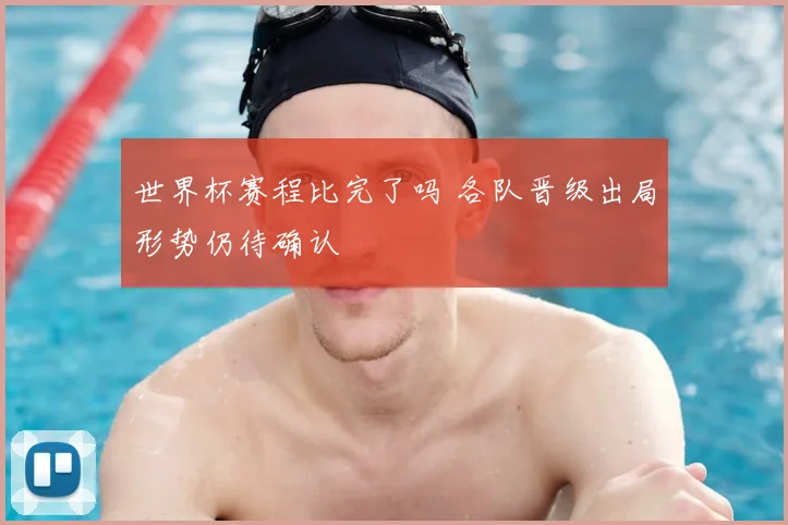 世界杯赛程比完了吗 各队晋级出局形势仍待确认