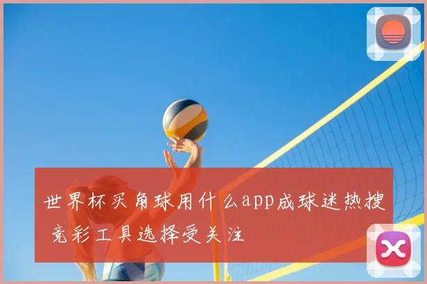 世界杯买角球用什么app成球迷热搜 竞彩工具选择受关注