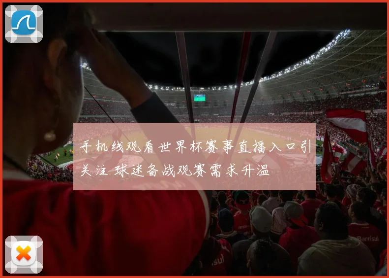 手机线观看世界杯赛事直播入口引关注 球迷备战观赛需求升温