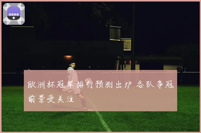 欧洲杯冠军排行预测出炉 各队争冠前景受关注