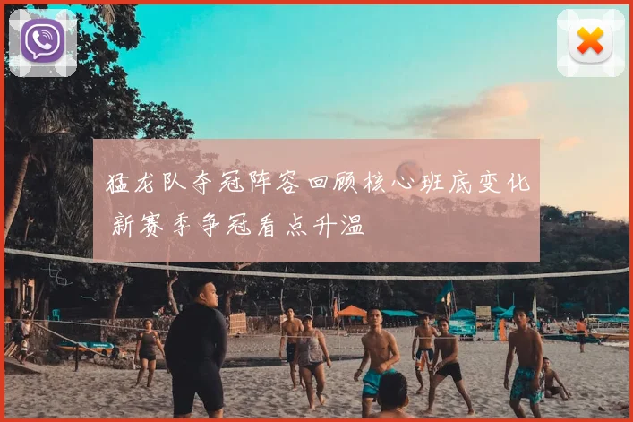 猛龙队夺冠阵容回顾核心班底变化 新赛季争冠看点升温