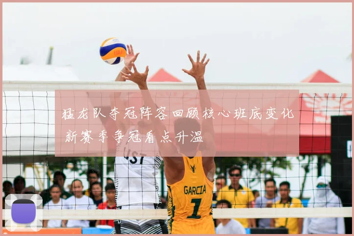 猛龙队夺冠阵容回顾核心班底变化 新赛季争冠看点升温