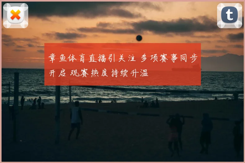 章鱼体育直播引关注 多项赛事同步开启 观赛热度持续升温