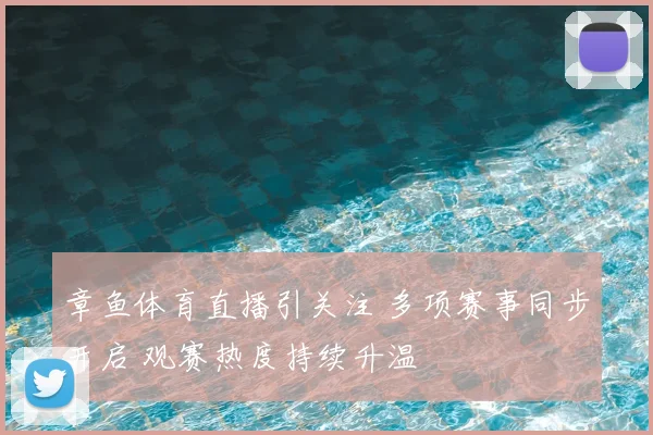 章鱼体育直播引关注 多项赛事同步开启 观赛热度持续升温